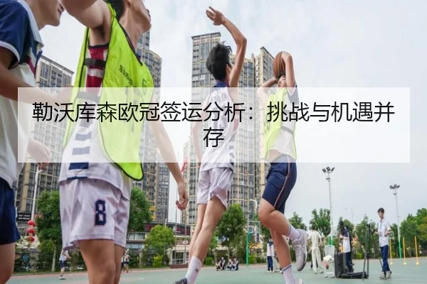 勒沃库森欧冠签运分析：挑战与机遇并存